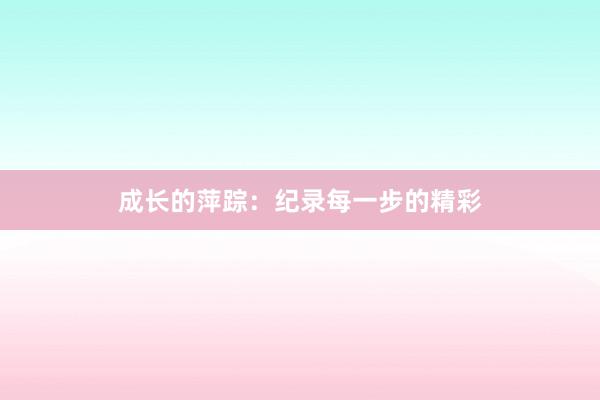 成长的萍踪：纪录每一步的精彩