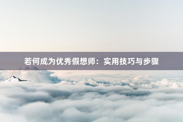 若何成为优秀假想师:实用技巧与步骤