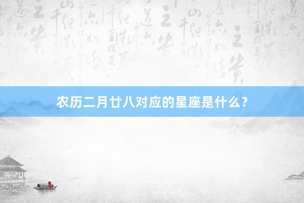 农历二月廿八对应的星座是什么？