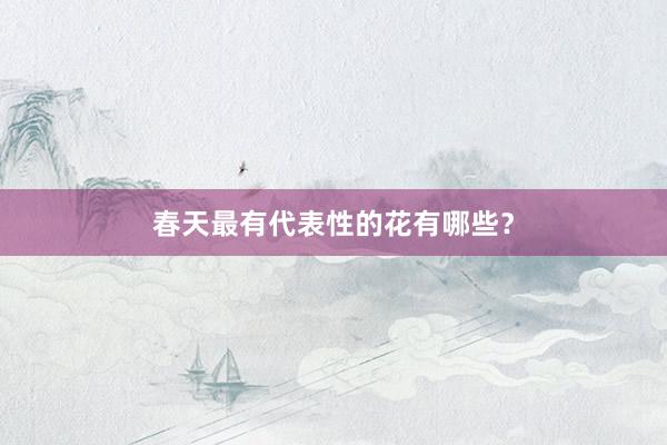 春天最有代表性的花有哪些？