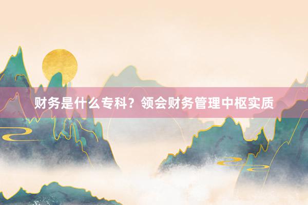 财务是什么专科？领会财务管理中枢实质