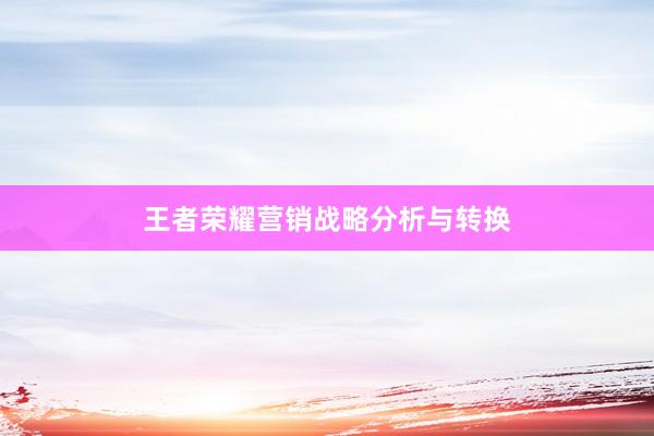 王者荣耀营销战略分析与转换